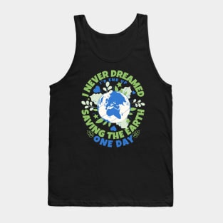 Never Dreamed I'd End Up Saving The Earth One Day - Earth Sarcasm Tank Top